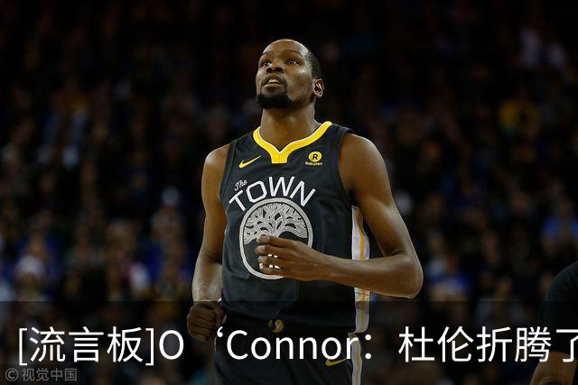 [流言板]O‘Connor：杜伦折腾了半天，最后还是接受了这份合同